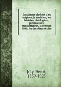 Socialisme chretien : les origines, la tradition, les heresies, theologiens, predicateurs, missionnaires, la crise de 1848, les dernieres ecoles