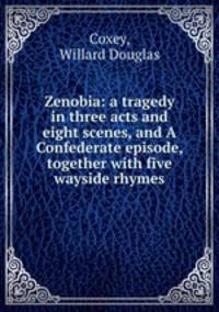 Zenobia: a tragedy in three acts and eight scenes, and A Confederate episode, together with five wayside rhymes