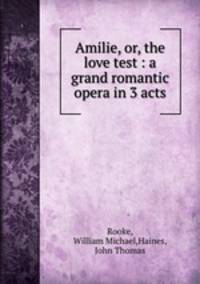 Amilie, or, the love test : a grand romantic opera in 3 acts