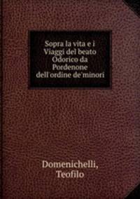 Sopra la vita e i Viaggi del beato Odorico da Pordenone dell