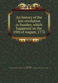 An history of the late revolution in Sweden, which happened on the 19th of August, 1772