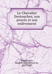 Le Chevalier Destouches, son proces et son enlevement