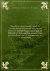 Classification du service civil du Canada indiquant toutes les classes, par ordre alphabetique, ainsi que les definitions, les qualites requises, les principales etapes d