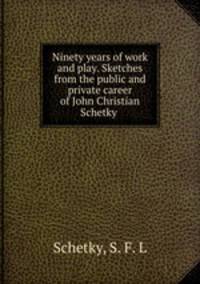 Ninety years of work and play. Sketches from the public and private career of John Christian Schetky .
