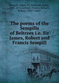 The poems of the Sempills of Beltrees i.e. Sir James, Robert and Francis Sempill