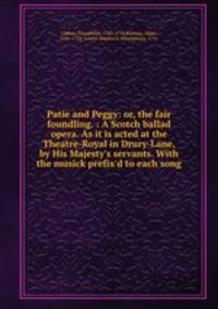 Patie and Peggy: or, the fair foundling. : A Scotch ballad opera. As it is acted at the Theatre-Royal in Drury-Lane, by His Majesty