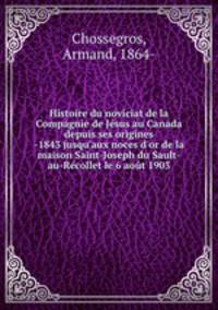 Histoire du noviciat de la Compagnie de Jesus au Canada depuis ses origines -1843 jusqu
