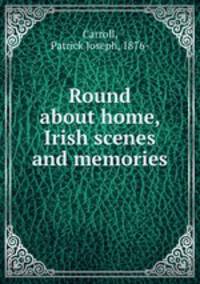 Round about home, Irish scenes and memories