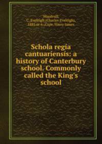 Schola regia cantuariensis: a history of Canterbury school. Commonly called the King