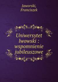 Uniwersytet lwowski : wspomnienie jubileuszowe