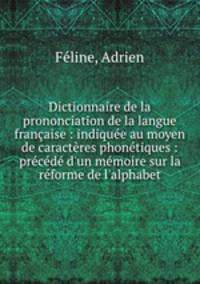 Dictionnaire de la prononciation de la langue francaise : indiquee au moyen de caracteres phonetiques : precede d