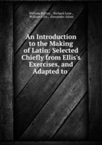 An Introduction to the Making of Latin: Selected Chiefly from Ellis
