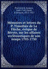 Memoires et lettres du P. Timothee de La Fleche, eveque de Beryte, sur les affaires ecclesiastiques de son temps 1703-1730