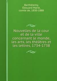 Nouvelles de la cour et de la ville concernant le monde, les arts, les theatres et les lettres, 1734-1738