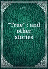 "True" : and other stories