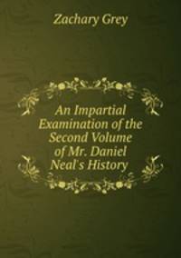 An Impartial Examination of the Second Volume of Mr. Daniel Neal