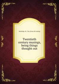 Twentieth century musings, being things thought out