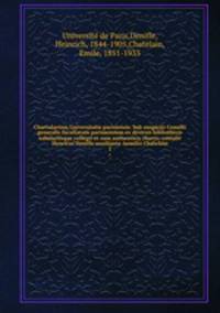 Chartularium Universitatis parisiensis. Sub auspiciis Consilii generalis facultatum parisiensium ex diversis bibliothecis tabulariisque collegit et cum authenticis chartis contulit Henricus Denifle auxiliante Aemilio Chatelain. 1