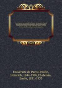 Chartularium Universitatis parisiensis. Sub auspiciis Consilii generalis facultatum parisiensium ex diversis bibliothecis tabulariisque collegit et cum authenticis chartis contulit Henricus Denifle auxiliante Aemilio Chatelain. 2