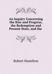 An Inquiry Concerning the Rise and Progress, the Redemption and Present State, and the .