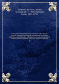 Chartularium Universitatis parisiensis. Sub auspiciis Consilii generalis facultatum parisiensium ex diversis bibliothecis tabulariisque collegit et cum authenticis chartis contulit Henricus Denifle auxiliante Aemilio Chatelain. 4