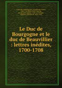 Le Duc de Bourgogne et le duc de Beauvillier : lettres inedites, 1700-1708
