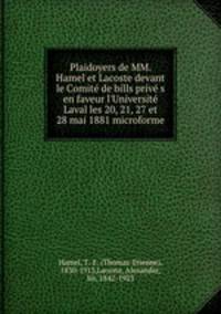 Plaidoyers de MM. Hamel et Lacoste devant le Comite de bills prive s en faveur l