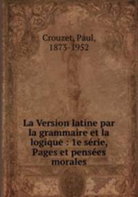 La Version latine par la grammaire et la logique : 1e srie, Pages et penses morales