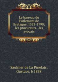 Le barreau du Parlement de Bretagne, 1553-1790; les procureurs--les avocats