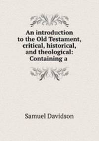 An introduction to the Old Testament, critical, historical, and theological: Containing a .