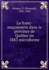 La franc-maconnerie dans la province de Quebec en 1883 microforme