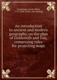 An introduction to ancient and modern geography, on the plan of Goldsmith and Guy, comprising rules for projecting maps