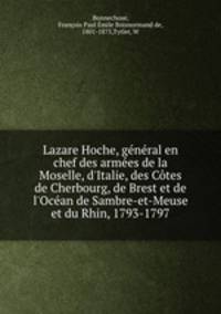 Lazare Hoche, general en chef des armees de la Moselle, d