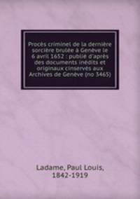 Proces criminel de la derniere sorciere brulee a Geneve le 6 avril 1652 : publie d