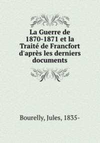 La Guerre de 1870-1871 et la Traite de Francfort d