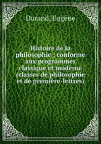 Histoire de la philosophie : conforme aux programmes classique et moderne (classes de philosophie et de premiere-lettres)