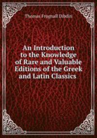 An Introduction to the Knowledge of Rare and Valuable Editions of the Greek and Latin Classics .