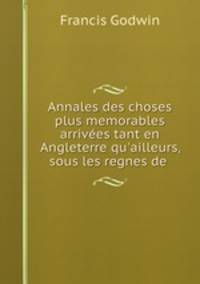 Annales des choses plus memorables arrivees tant en Angleterre qu