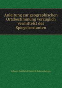 Anleitung zur geographischen Ortsbestimmung vorzuglich vermittelst des Spiegelsextanten