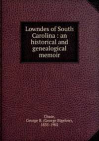Lowndes of South Carolina : an historical and genealogical memoir