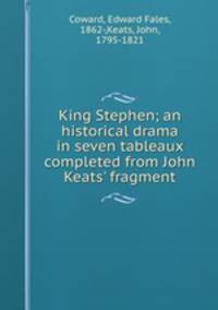 King Stephen; an historical drama in seven tableaux completed from John Keats