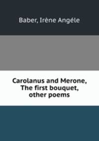Carolanus and Merone, The first bouquet, & other poems