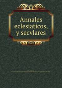 Annales eclesiaticos, y secvlares
