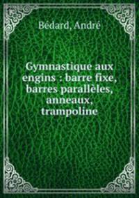 Gymnastique aux engins : barre fixe, barres paralleles, anneaux, trampoline