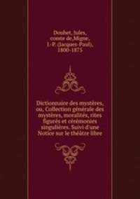 Dictionnaire des mysteres, ou, Collection generale des mysteres, moralites, rites figures et ceremonies singulieres. Suivi d