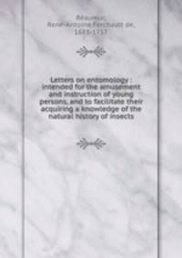 Letters on entomology : intended for the amusement and instruction of young persons, and to facilitate their acquiring a knowledge of the natural history of insects