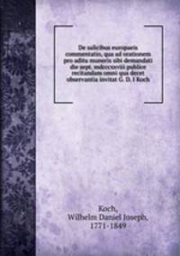 De salicibus europaeis commentatio, qua ad orationem pro aditu muneris sibi demandati die sept. mdcccxxviii publice recitandam omni qua decet observantia invitat G. D. I Koch