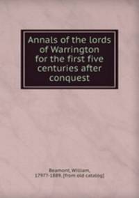 Annals of the lords of Warrington for the first five centuries after conquest