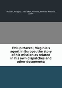 Philip Mazzei, Virginia`s agent in Europe; the story of his mission as related in his own dispatches and other documents;