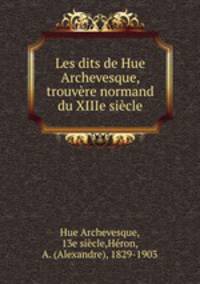 Les dits de Hue Archevesque, trouvere normand du XIIIe siecle